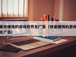 最快赚钱的游戏软件无广告（快速赚钱的游戏无广告）