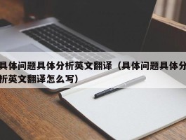具体问题具体分析英文翻译（具体问题具体分析英文翻译怎么写）