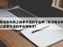 有没有从网上接单干活的平台啊（有没有从网上接单干活的平台啊知乎）