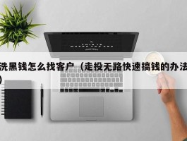 洗黑钱怎么找客户（走投无路快速搞钱的办法）