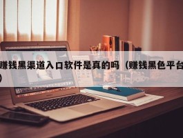 赚钱黑渠道入口软件是真的吗（赚钱黑色平台）