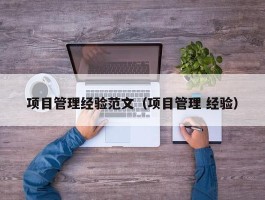 项目管理经验范文（项目管理 经验）