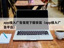 app接入广告变现下载安装（app接入广告平台）