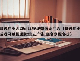 赚钱的小游戏可以提现微信无广告（赚钱的小游戏可以提现微信无广告,赚多少提多少）
