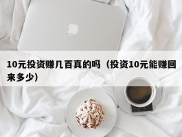 10元投资赚几百真的吗（投资10元能赚回来多少）