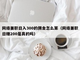 网络兼职日入300的佣金怎么算（网络兼职日赚200是真的吗）