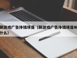 刷游戏广告挣钱项目（刷游戏广告挣钱项目叫什么）