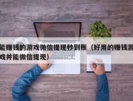 能赚钱的游戏微信提现秒到账（好用的赚钱游戏并能微信提现）