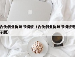 合伙创业协议书模板（合伙创业协议书模板电子版）