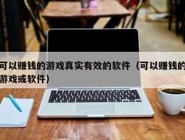 可以赚钱的游戏真实有效的软件（可以赚钱的游戏或软件）
