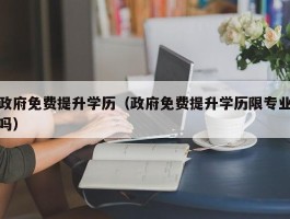 政府免费提升学历（政府免费提升学历限专业吗）
