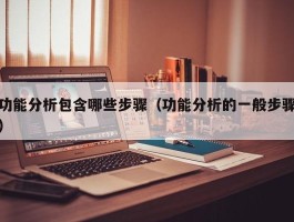 功能分析包含哪些步骤（功能分析的一般步骤）