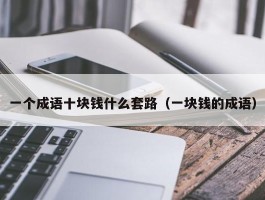 一个成语十块钱什么套路（一块钱的成语）