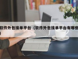 软件外包接单平台（软件外包接单平台有哪些）