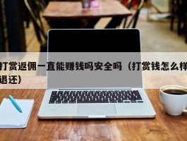 打赏返佣一直能赚钱吗安全吗（打赏钱怎么样退还）