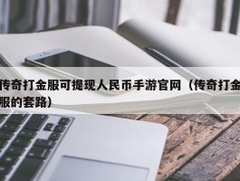传奇打金服可提现人民币手游官网（传奇打金服的套路）