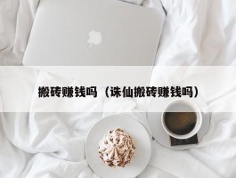 搬砖赚钱吗（诛仙搬砖赚钱吗）