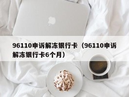 96110申诉解冻银行卡（96110申诉解冻银行卡6个月）