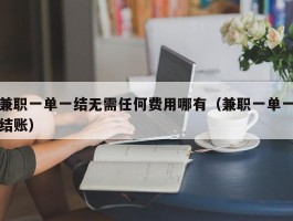 兼职一单一结无需任何费用哪有（兼职一单一结账）