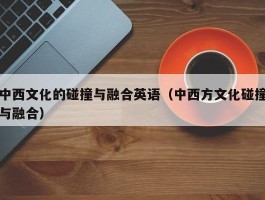 中西文化的碰撞与融合英语（中西方文化碰撞与融合）