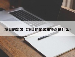 项目的定义（项目的定义和特点是什么）