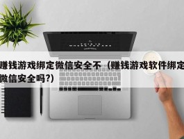 赚钱游戏绑定微信安全不（赚钱游戏软件绑定微信安全吗?）