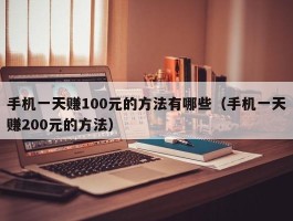手机一天赚100元的方法有哪些（手机一天赚200元的方法）