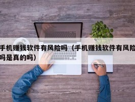 手机赚钱软件有风险吗（手机赚钱软件有风险吗是真的吗）