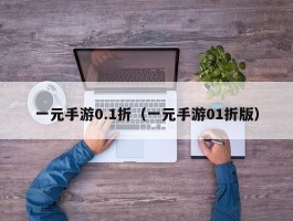 一元手游0.1折（一元手游01折版）