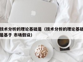 技术分析的理论基础是（技术分析的理论基础是基于 市场假设）