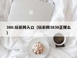 380.玩彩网入口（玩彩网3830正规么）