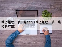 线上兼职一单一结app（线上兼职一单一结招聘广告）