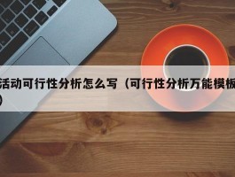 活动可行性分析怎么写（可行性分析万能模板）