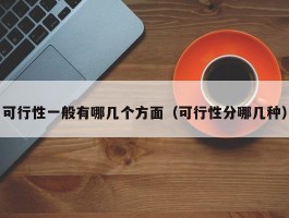 可行性一般有哪几个方面（可行性分哪几种）