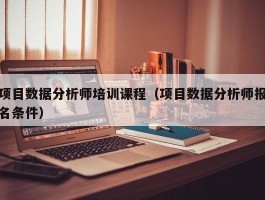 项目数据分析师培训课程（项目数据分析师报名条件）