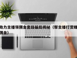 助力主播领佣金套路骗局揭秘（帮主播打赏赚佣金）
