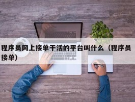 程序员网上接单干活的平台叫什么（程序员 接单）
