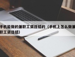 手机能做的兼职工资日结的（手机上怎么做兼职工资日结）