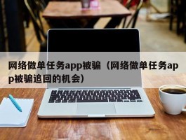 网络做单任务app被骗（网络做单任务app被骗追回的机会）
