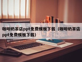 咖啡奶茶店ppt免费模板下载（咖啡奶茶店ppt免费模板下载）