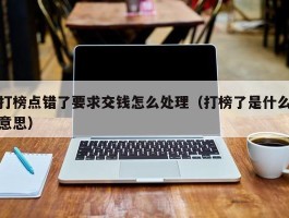 打榜点错了要求交钱怎么处理（打榜了是什么意思）