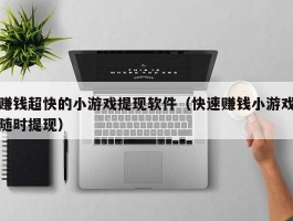 赚钱超快的小游戏提现软件（快速赚钱小游戏随时提现）