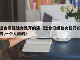 适合没经验女性开的店（适合没经验女性开的店,一个人做的）