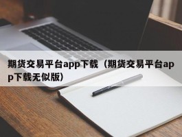 期货交易平台app下载（期货交易平台app下载无似版）
