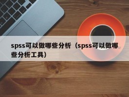 spss可以做哪些分析（spss可以做哪些分析工具）