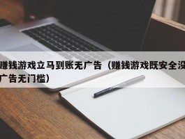 赚钱游戏立马到账无广告（赚钱游戏既安全没广告无门槛）