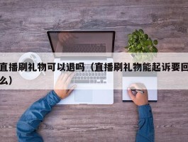 直播刷礼物可以退吗（直播刷礼物能起诉要回么）