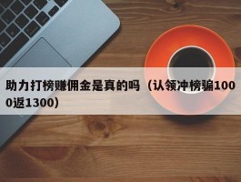 助力打榜赚佣金是真的吗（认领冲榜骗1000返1300）