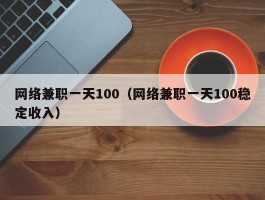 网络兼职一天100（网络兼职一天100稳定收入）
