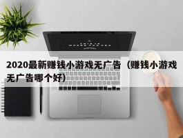 2020最新赚钱小游戏无广告（赚钱小游戏无广告哪个好）